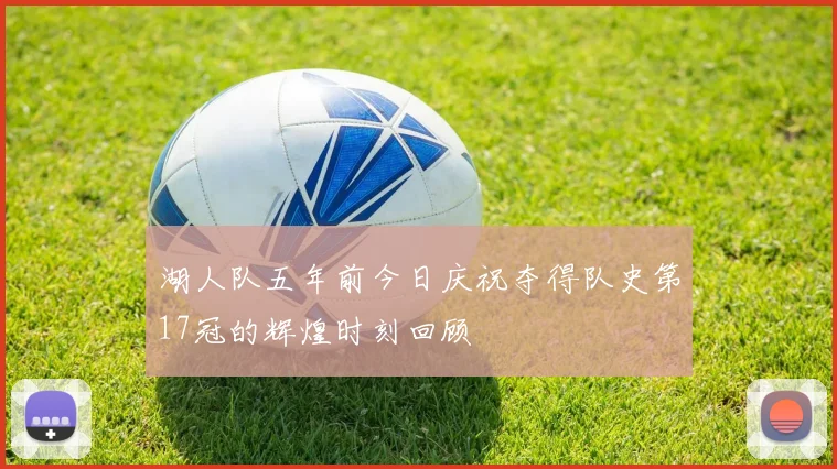 湖人队五年前今日庆祝夺得队史第17冠的辉煌时刻回顾