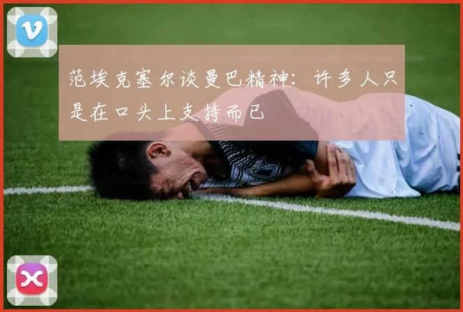 范埃克塞尔谈曼巴精神：许多人只是在口头上支持而已