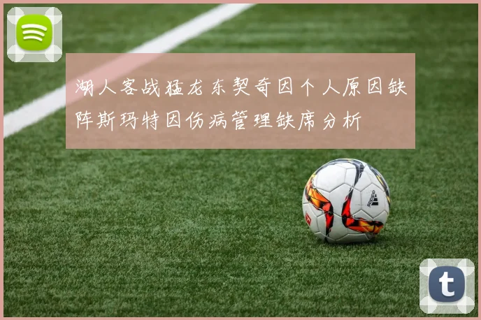 湖人客战猛龙东契奇因个人原因缺阵斯玛特因伤病管理缺席分析