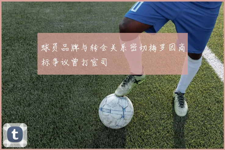 球员品牌与转会关系密切梅罗因商标争议曾打官司