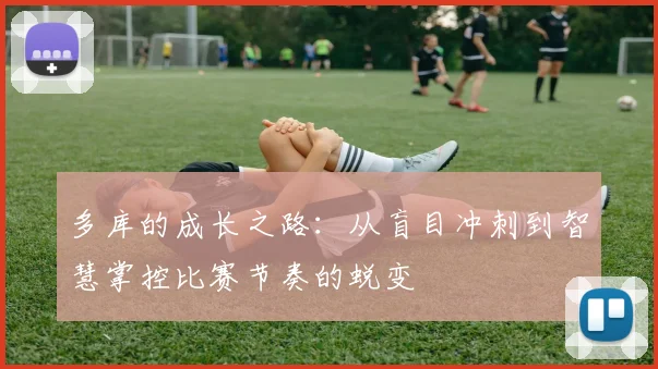 多库的成长之路：从盲目冲刺到智慧掌控比赛节奏的蜕变