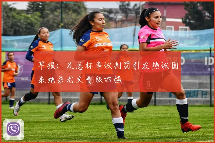 早报：足总杯争议判罚引发热议国米绝杀尤文晋级四强