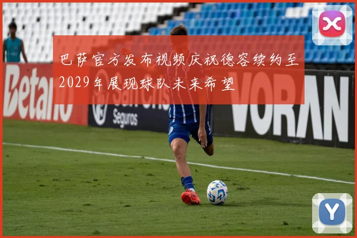 巴萨官方发布视频庆祝德容续约至2029年展现球队未来希望