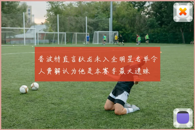 香波特直言狄龙未入全明星名单令人费解认为他是本赛季最大遗珠