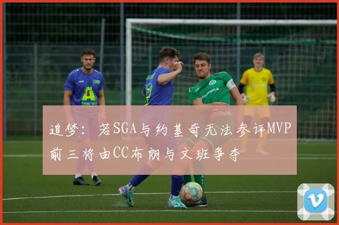 追梦：若SGA与约基奇无法参评MVP前三将由CC布朗与文班争夺