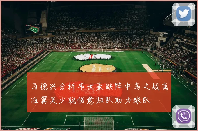 马德兴分析韦世豪缺阵中乌之战高准翼吴少聪伤愈归队助力球队