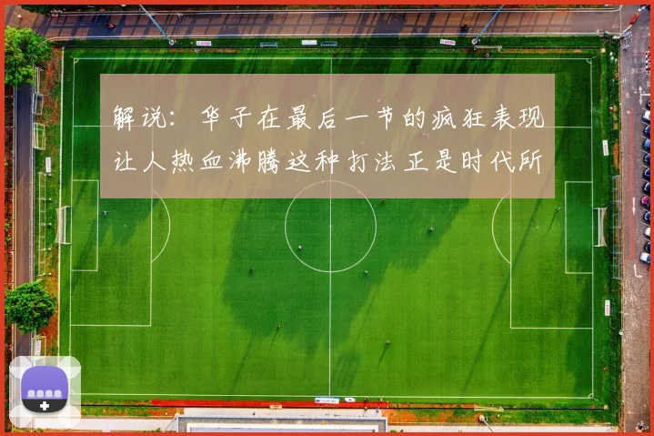 解说：华子在最后一节的疯狂表现让人热血沸腾这种打法正是时代所需