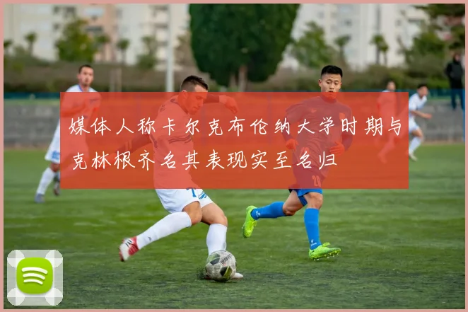媒体人称卡尔克布伦纳大学时期与克林根齐名其表现实至名归