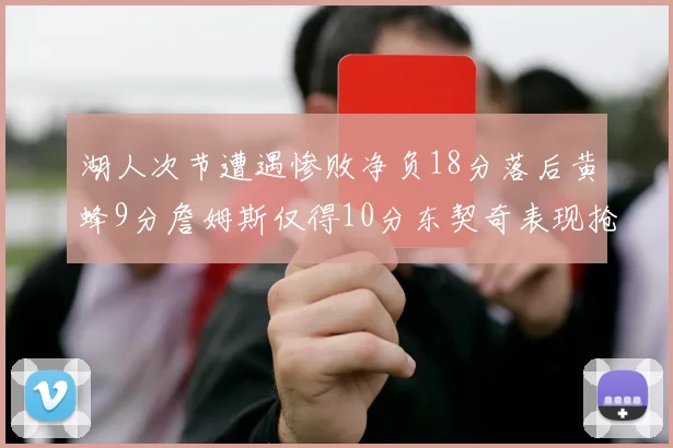 湖人次节遭遇惨败净负18分落后黄蜂9分詹姆斯仅得10分东契奇表现抢眼拿下19分